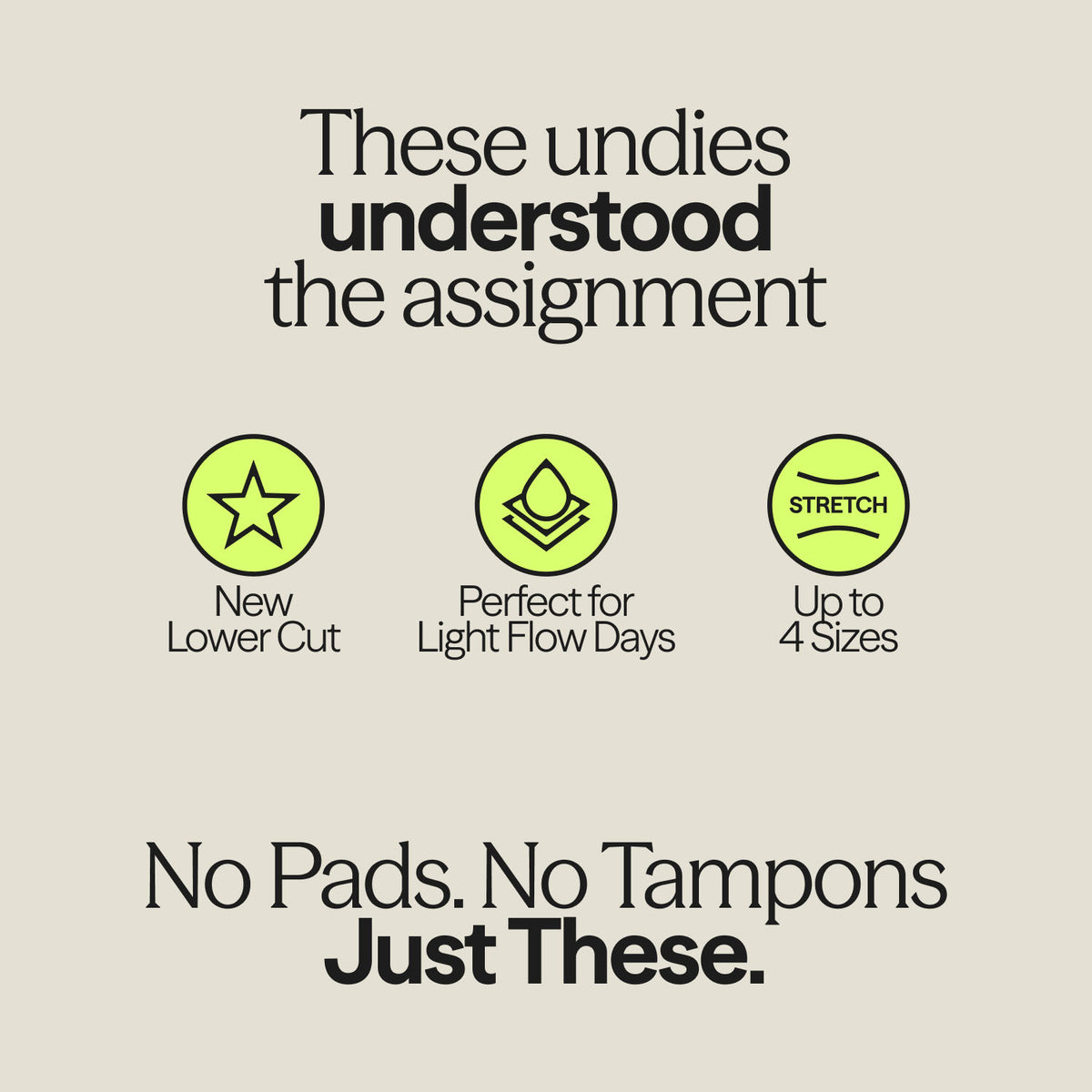 Text reads: “These undies understood the assignment.” Three lime icons follow, labelled “New lower cut”, “Perfect for light flow days” and “Stretch: up to 4 sizes”. The tagline at the bottom reads “No pads. No tampons. Just these.”